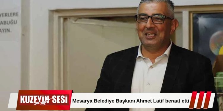 Mesarya Belediye Başkanı Ahmet Latif ve 3 Kişi Hakkında Beraat Kararı.