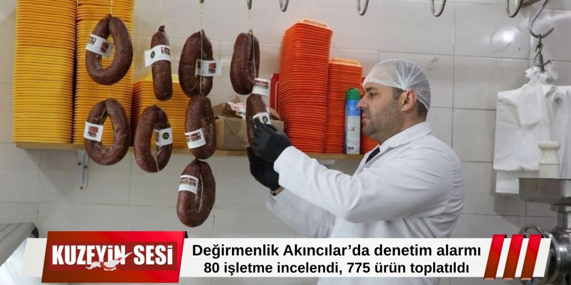 Değirmenlik Akıncılar Belediyesi’nden sıkı denetim: 80 işletme kontrol edildi, 775 ürün toplatıldı!