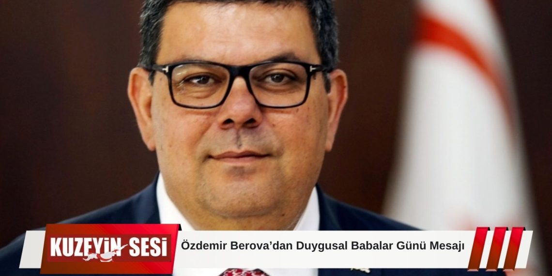 Berova’dan Babalar Günü Mesajı: “Babalar Geleceğe Yön Veren En Değerli Miraslarımızdır”