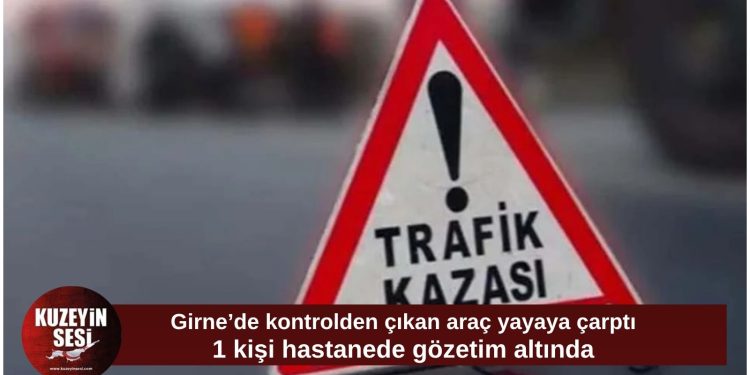 Girne’de kontrolden çıkan araç yayaya çarptı: 1 kişi hastanede gözetim altında