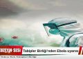 Tabipler Birliği’nden Ebola için ulusal eylem planı çağrısı!