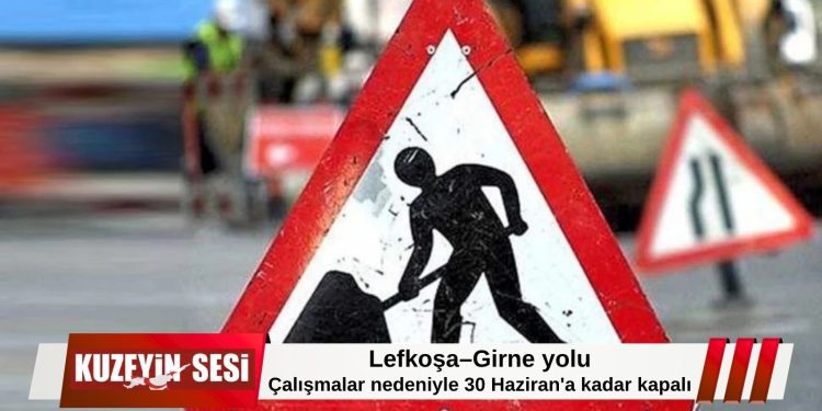 Lefkoşa–Girne yolu 30 Haziran’a kadar trafiğe kapatıldı!