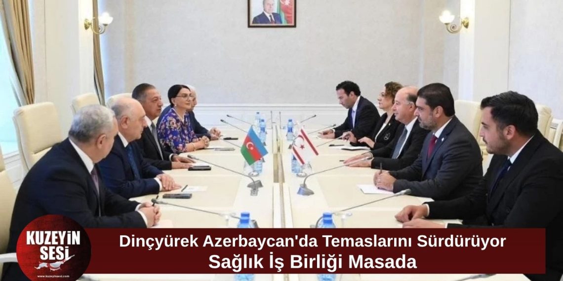 Dinçyürek, Azerbaycan’da temaslarını sürdürüyor: Sağlık alanında iş birliği gündemde