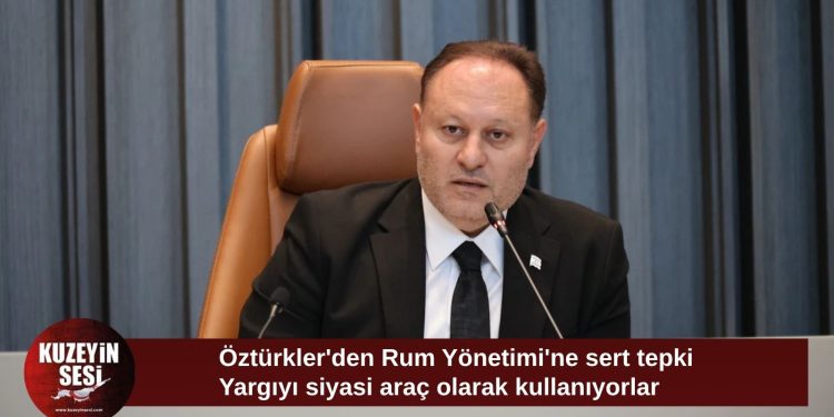 Öztürkler: Rum tarafı yargıyı siyasi baskı aracı olarak kullanıyor