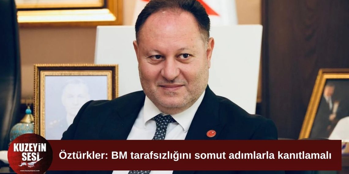 Öztürkler: “BM tarafsızlığını somut adımlarla göstermeli”