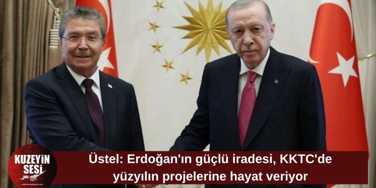 Üstel: Erdoğan’ın desteğiyle KKTC’de yüzyılın projeleri hayata geçiyor