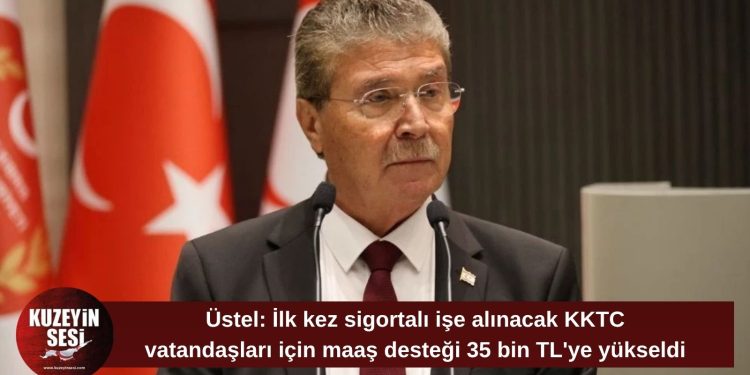 Üstel: İlk kez sigortalı istihdam edilecek KKTC vatandaşlarına maaş desteği 35 bin TL oldu