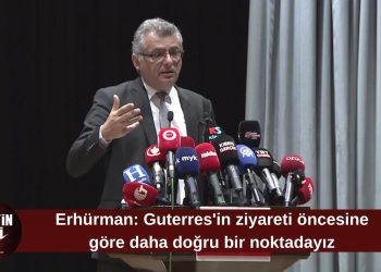 Erhürman: Guterres’in ziyareti öncesine göre daha doğru bir noktadayız
