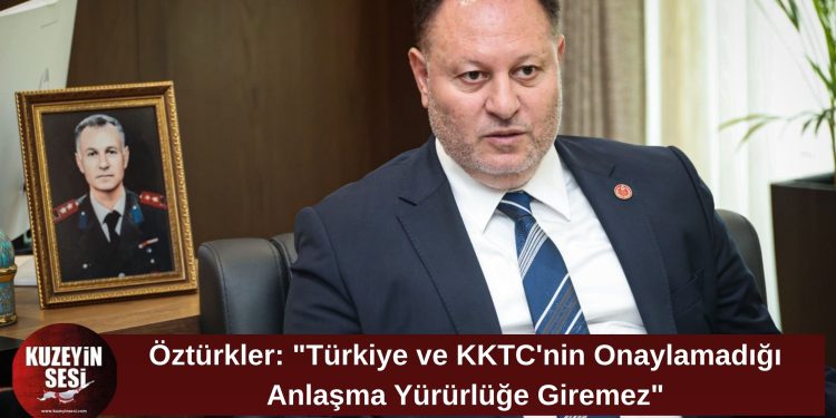 Öztürkler: “Kıbrıs Türk halkı ve Türkiye’nin onaylamadığı hiçbir anlaşma yürürlüğe giremez”