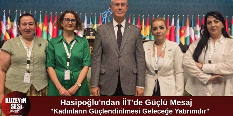 Hasipoğlu’ndan İİT’de KKTC Mesajı: “Kadınların Güçlendirilmesi Geleceğe Yapılan En Stratejik Yatırımdır”
