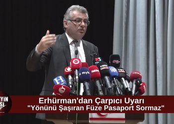Erhürman: “Yönünü Şaşıran Bir Füze Pasaport Sormaz, Ada Hiç Bu Kadar Riskli Olmadı”