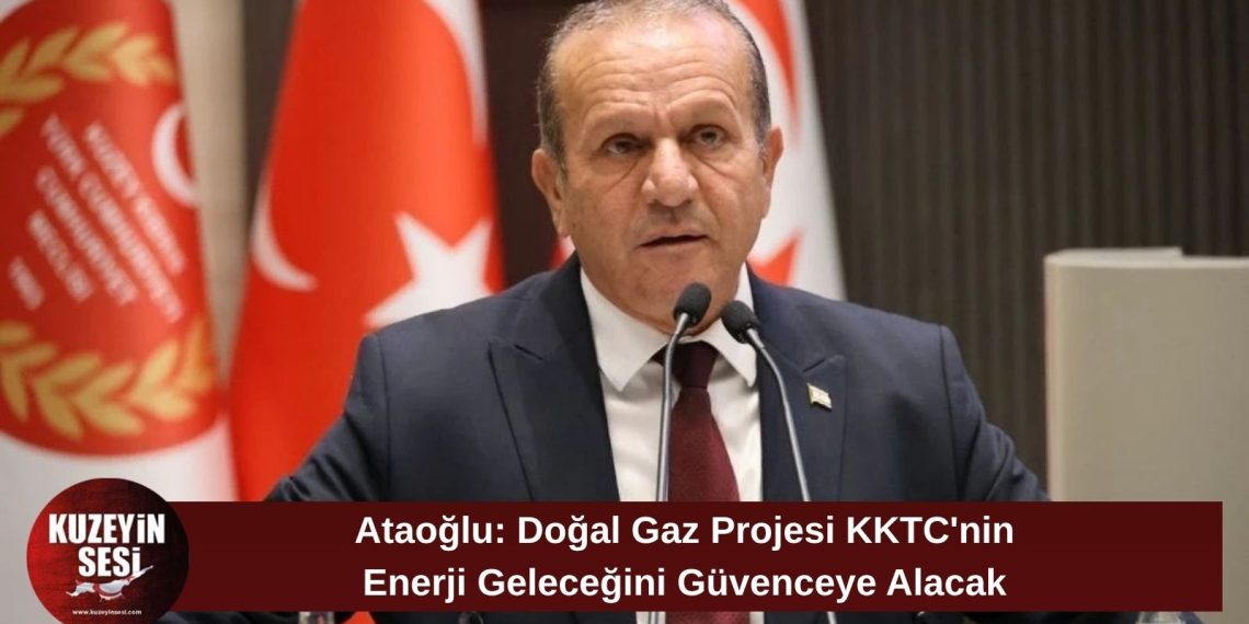 Ataoğlu: Doğal gaz projesi KKTC’nin enerji geleceğinde tarihi bir dönüm noktası