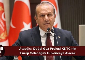 Ataoğlu: Doğal gaz projesi KKTC’nin enerji geleceğinde tarihi bir dönüm noktası