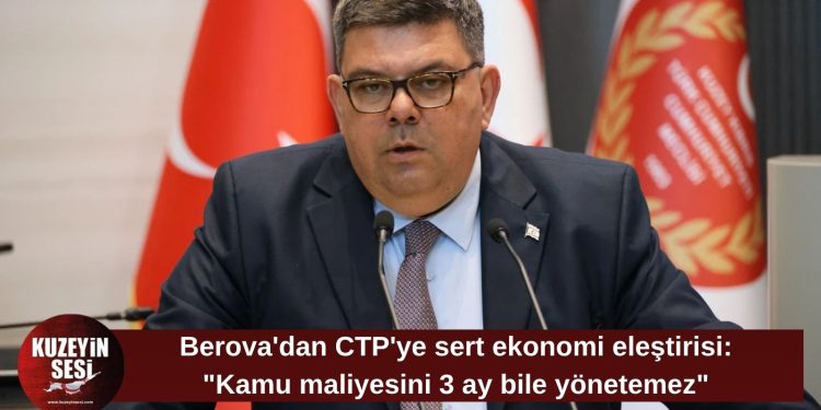 Berova’dan CTP’ye ekonomi eleştirisi: “Kamu maliyesini 3 ay bile yönetemez”
