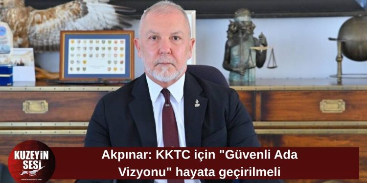 Akpınar: KKTC için “Güvenli Ada Vizyonu” hayata geçirilmeli