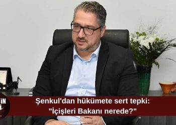 Şenkul’dan hükümete sert eleştiri: “İçişleri Bakanı nerede, Başbakan nerede?”