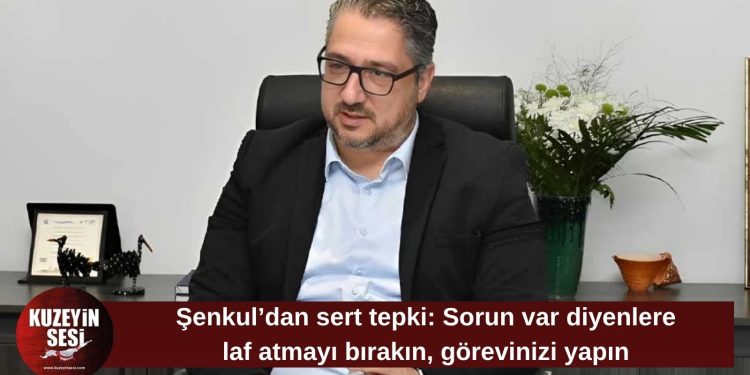 Şenkul’dan eleştirilere yanıt: Sorun var diyenlere laf atmayı bırakın, görevinizi yapın