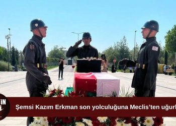 Şemsi Kazım Erkman son yolculuğuna Meclis’ten uğurlandı