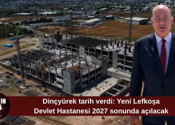 Dinçyürek: Yeni Lefkoşa Devlet Hastanesi 2027 sonunda hizmete girecek