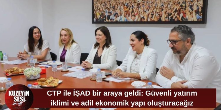 CTP, İŞAD heyetiyle görüştü: “Güvenli yatırım iklimi ve adil ekonomik yapı oluşturacağız”