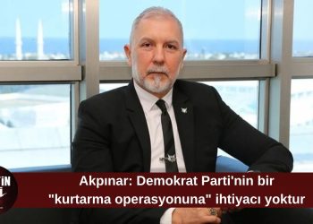 Akpınar: Demokrat Parti’nin bir “kurtarma operasyonuna” ihtiyacı yoktur