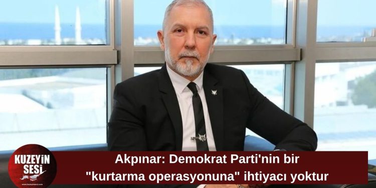 Akpınar: Demokrat Parti’nin bir “kurtarma operasyonuna” ihtiyacı yoktur
