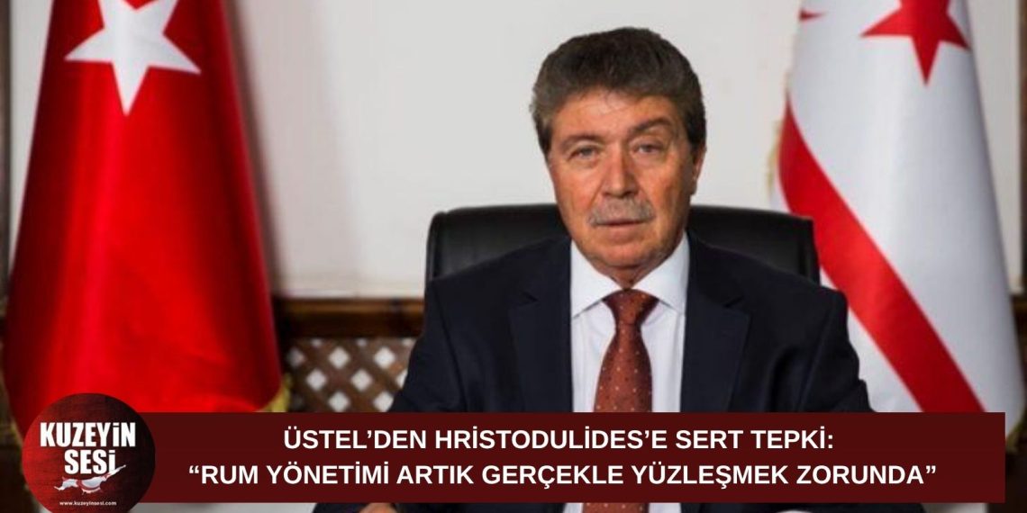 ÜSTEL’DEN HRİSTODULİDES’E SERT TEPKİ: “RUM YÖNETİMİ ARTIK GERÇEKLE YÜZLEŞMEK ZORUNDA”