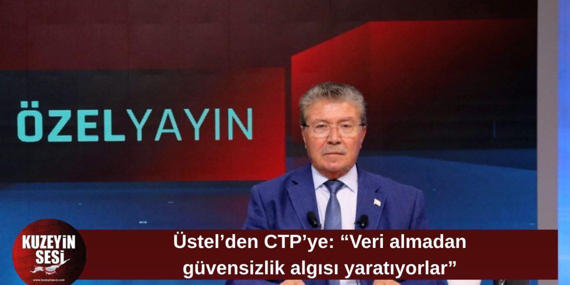 Üstel’den CTP’ye güvenlik eleştirisi: “Veri almadan güvensizlik algısı yaratıyorlar”