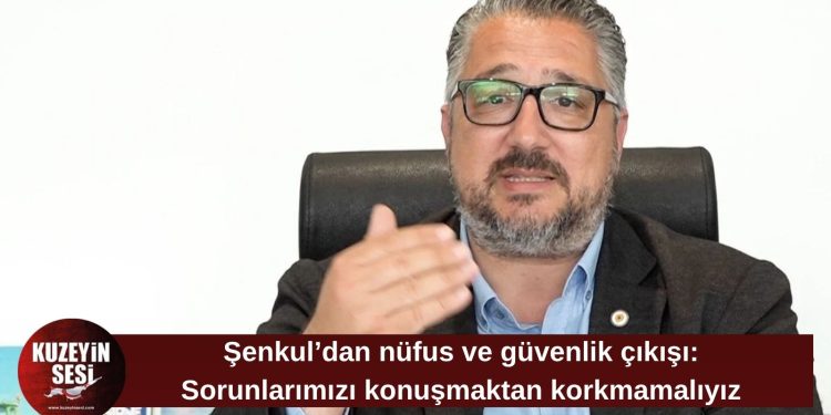 Şenkul’dan nüfus ve güvenlik mesajı: “Sorunlarımızı konuşmaktan korkmamalıyız”