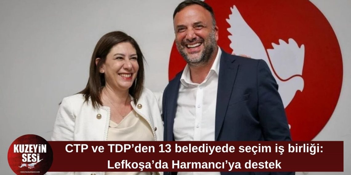 CTP ve TDP’den 13 belediyede seçim iş birliği: Lefkoşa’da Harmancı’ya destek