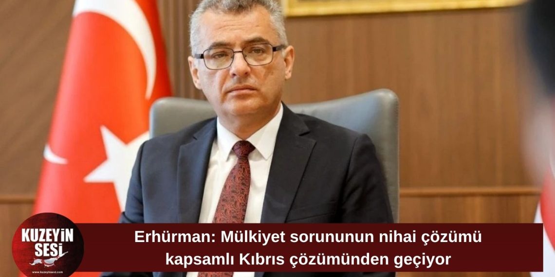 Erhürman: Mülkiyet sorununun nihai çözümü kapsamlı çözümden geçiyor