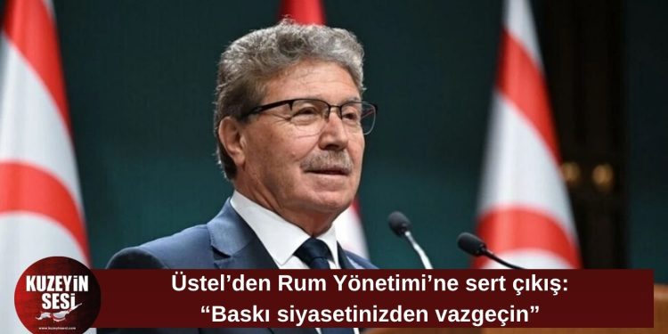 Üstel’den Rum Yönetimi’ne: “Kıbrıs Türk halkına yönelik baskı siyasetinden vazgeçin”