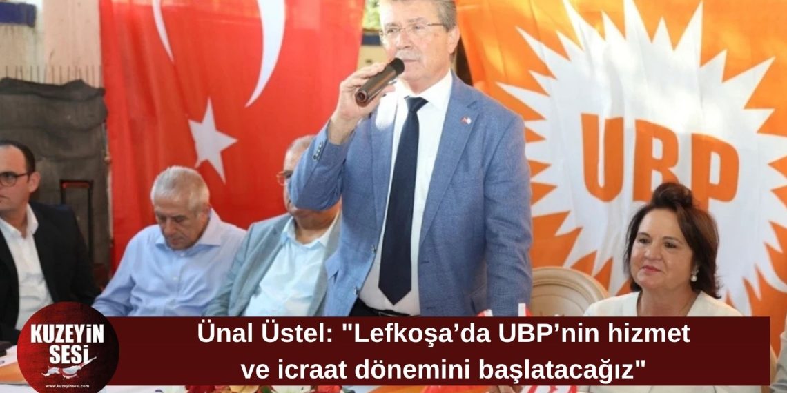 Üstel: Lefkoşa’da UBP’nin hizmet ve icraat dönemini başlatacağız