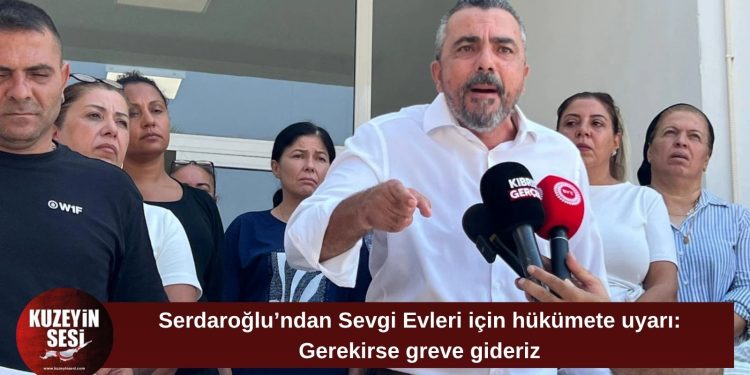 Serdaroğlu’ndan Sevgi Evleri’nde personel uyarısı: “Gerekirse greve gideriz”