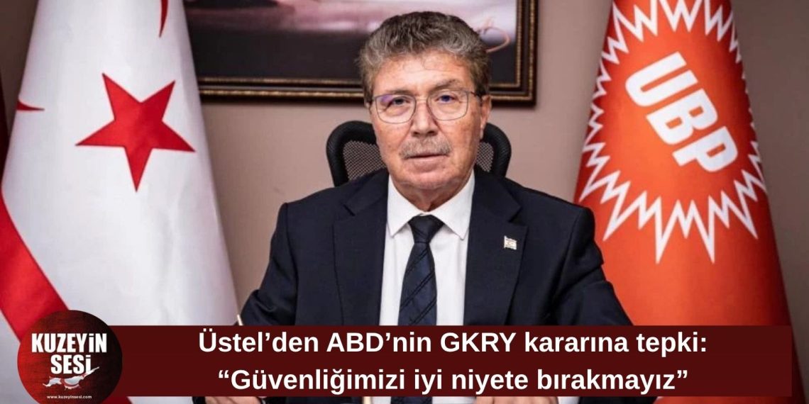 Üstel’den ABD’nin GKRY kararına tepki: “Kıbrıs’ın güneyi adım adım askeri bir üs haline getiriliyor”
