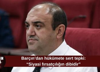 Barçın’dan hükümete sert tepki: “Siyasi fırsatçılığın dibidir”