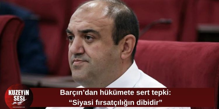 Barçın’dan hükümete sert tepki: “Siyasi fırsatçılığın dibidir”