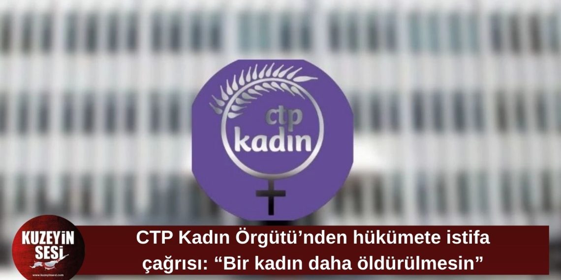 CTP Kadın Örgütü Başbakanlık önünde açıklama yapacak: “Bir kadının daha öldürülmesini bekleyemeyiz”