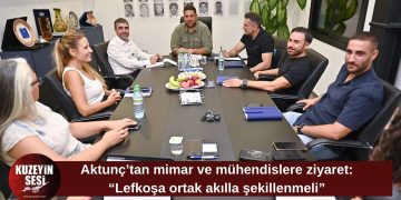 Aktunç, Lefkoşa’nın geleceğini mimar ve mühendislerle konuştu