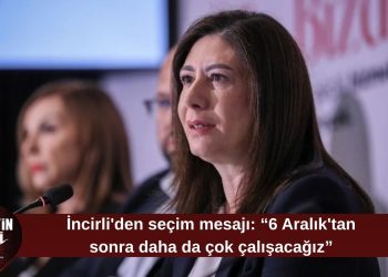 İncirli’den 6 Aralık mesajı: “Seçime kadar çok çalışacağız, sonra daha da çok”