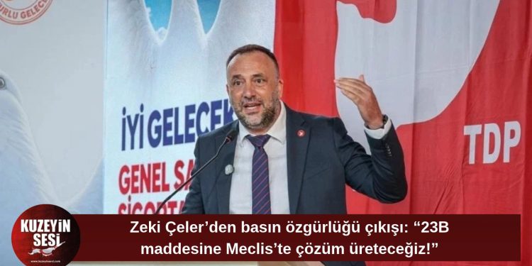 Zeki Çeler’den 23B maddesi için değişiklik sözü: “Basın özgürlüğünü güvence altına alacağız”