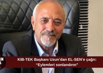 KIB-TEK Başkanı Uzun’dan EL-SEN’e çağrı: “Eylemlerini kaldırsınlar, müdürümüz imzalayacak”