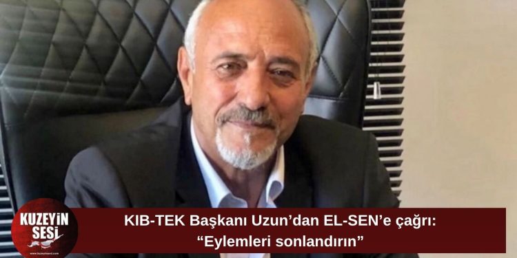 KIB-TEK Başkanı Uzun’dan EL-SEN’e çağrı: “Eylemlerini kaldırsınlar, müdürümüz imzalayacak”