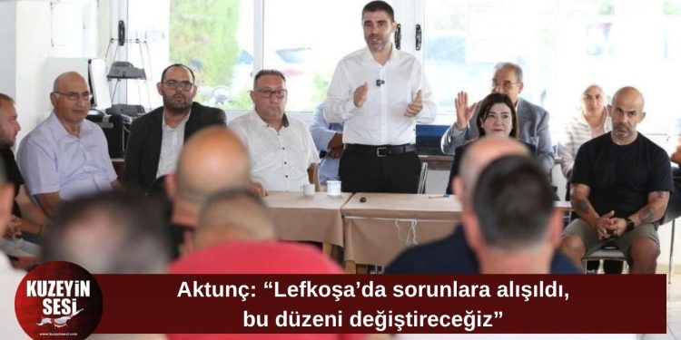 Aktunç: “Lefkoşa’da sorunlar normalleşti, kalıcı çözümler üreteceğiz”