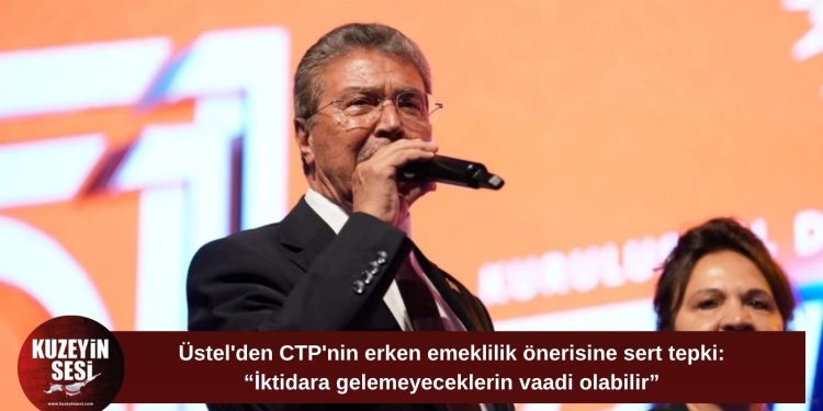 Üstel’den CTP’ye erken emeklilik tepkisi: “İktidara gelemeyeceklerin vaadi olabilir”